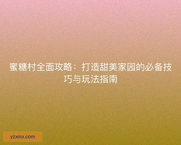 蜜糖村全面攻略：打造甜美家园的必备技巧与玩法指南