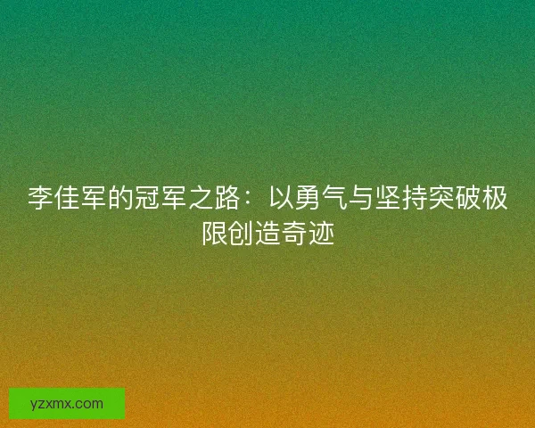 李佳军的冠军之路：以勇气与坚持突破极限创造奇迹