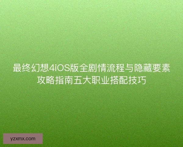 最终幻想4iOS版全剧情流程与隐藏要素攻略指南五大职业搭配技巧